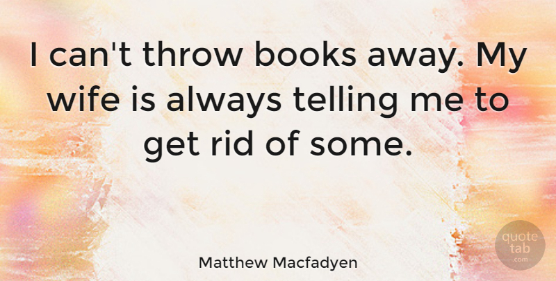 Matthew Macfadyen Quote About Book, Wife, My Wife: I Cant Throw Books Away...