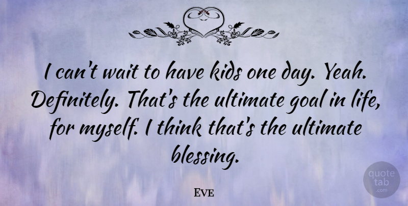 Eve Quote About Kids, Life, Ultimate, Wait: I Cant Wait To Have...