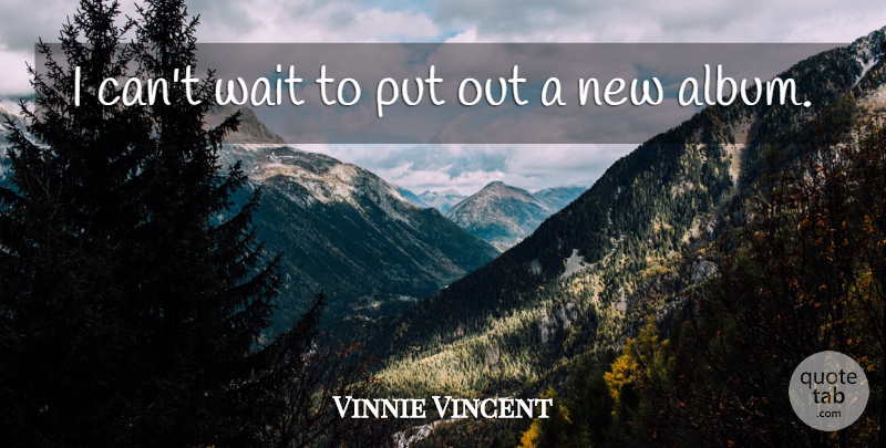Vinnie Vincent Quote About Wait: I Cant Wait To Put...