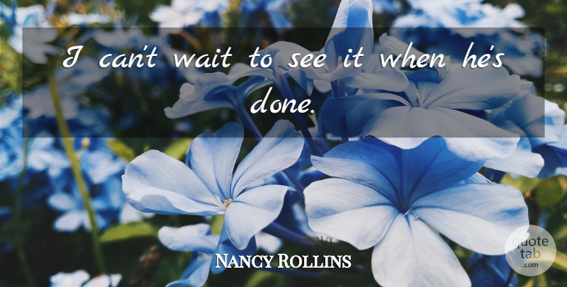 Nancy Rollins Quote About Wait: I Cant Wait To See...