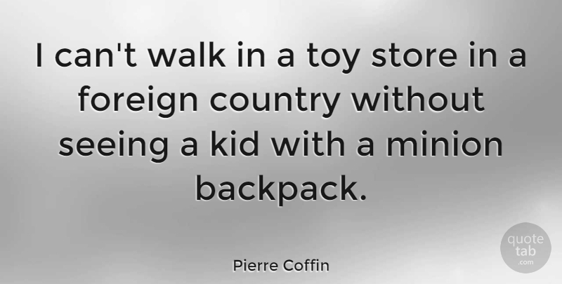 Pierre Coffin Quote About Country, Foreign, Kid, Store, Toy: I Cant Walk In A...