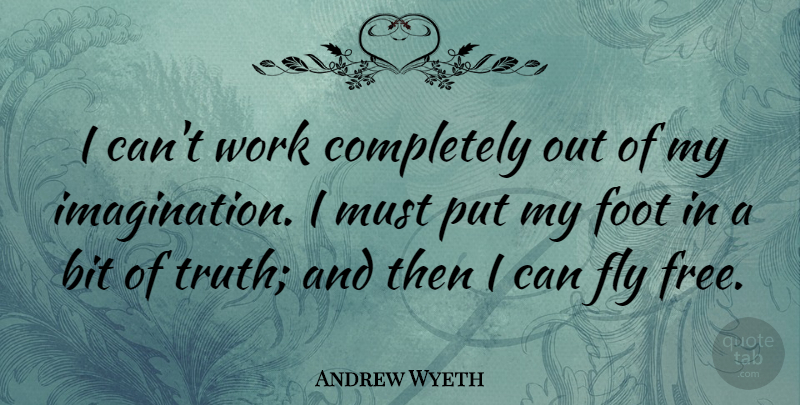 Andrew Wyeth Quote About American Artist, Bit, Fly, Foot, Work: I Cant Work Completely Out...