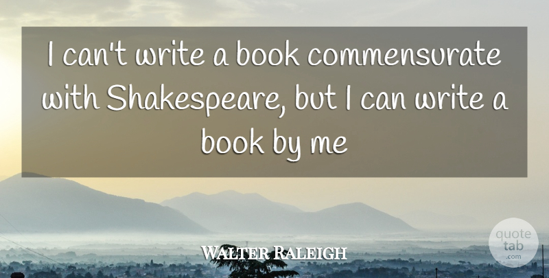 Walter Raleigh Quote About Book, Writing, Acceptance: I Cant Write A Book...