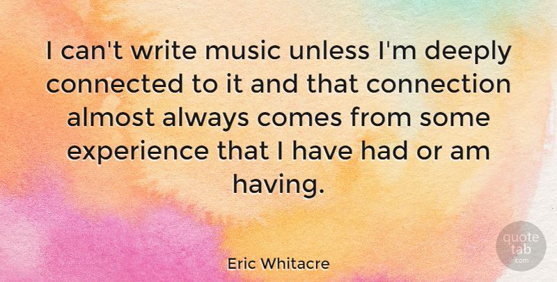Eric Whitacre Quote About Almost, Connection, Deeply, Experience, Music: I Cant Write Music Unless...