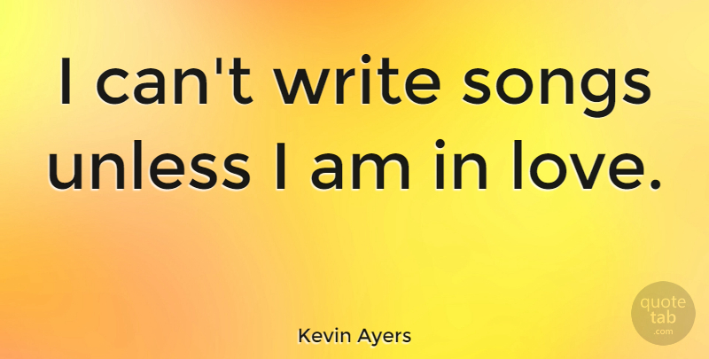 Kevin Ayers Quote About Song, Writing, I Can: I Cant Write Songs Unless...