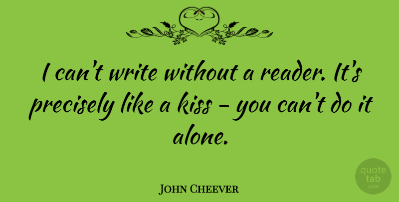 John Cheever Quote About Writing, Kissing, Reader: I Cant Write Without A...