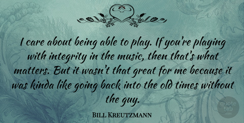 Bill Kreutzmann Quote About Integrity, Play, What Matters: I Care About Being Able...