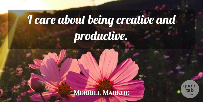 Merrill Markoe Quote About Creative, Care, Productive: I Care About Being Creative...