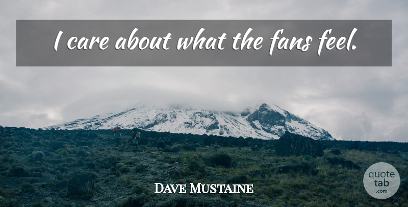 Dave Mustaine Quote About Care, Fans, I Care: I Care About What The...