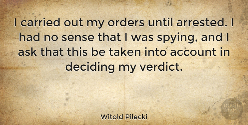 Witold Pilecki Quote About Account, Carried, Deciding, Orders, Taken: I Carried Out My Orders...