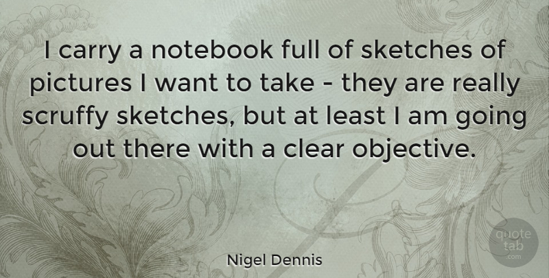 Nigel Dennis Quote About Notebook, Want, Going Out: I Carry A Notebook Full...