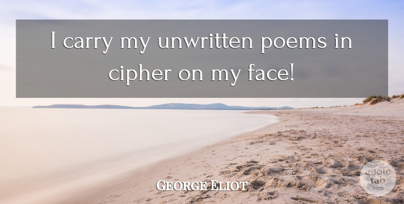 George Eliot Quote About Faces, Ciphers, Poet: I Carry My Unwritten Poems...