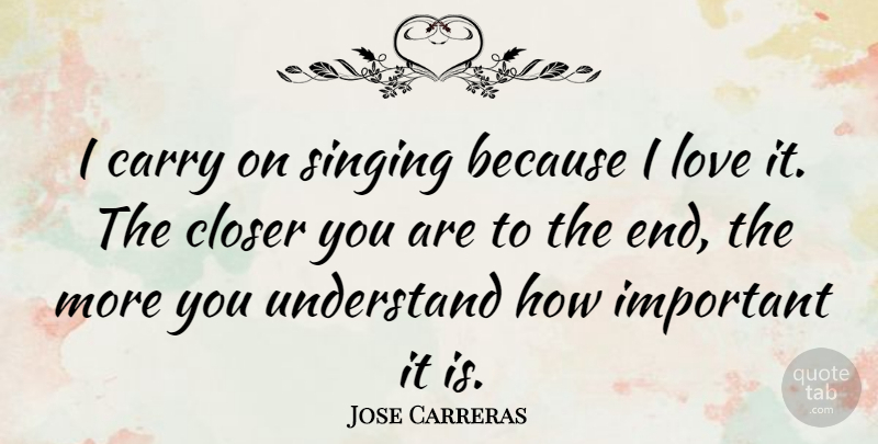 Jose Carreras Quote About Carry, Closer, Love: I Carry On Singing Because...