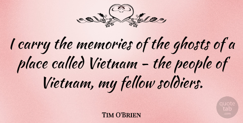 Tim O'Brien Quote About Carry, Fellow, Ghosts, Memories, People: I Carry The Memories Of...