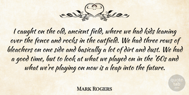 Mark Rogers Quote About Ancient, Basically, Caught, Dirt, Fence: I Caught On The Old...