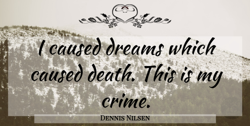 Dennis Nilsen Quote About Dream, Crime, Unbearable Pain: I Caused Dreams Which Caused...