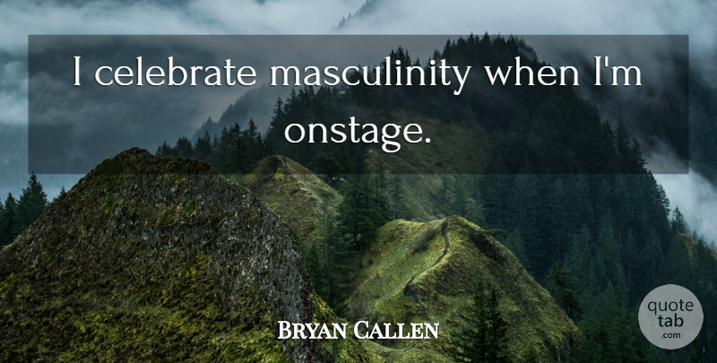 Bryan Callen Quote About Celebrate, Masculinity: I Celebrate Masculinity When Im...