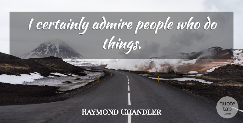 Raymond Chandler Quote About People, Admire: I Certainly Admire People Who...