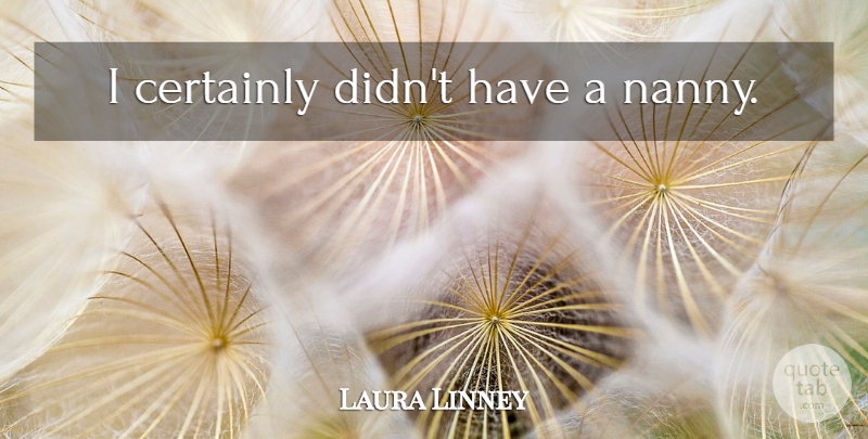 Laura Linney Quote About Nannies: I Certainly Didnt Have A...