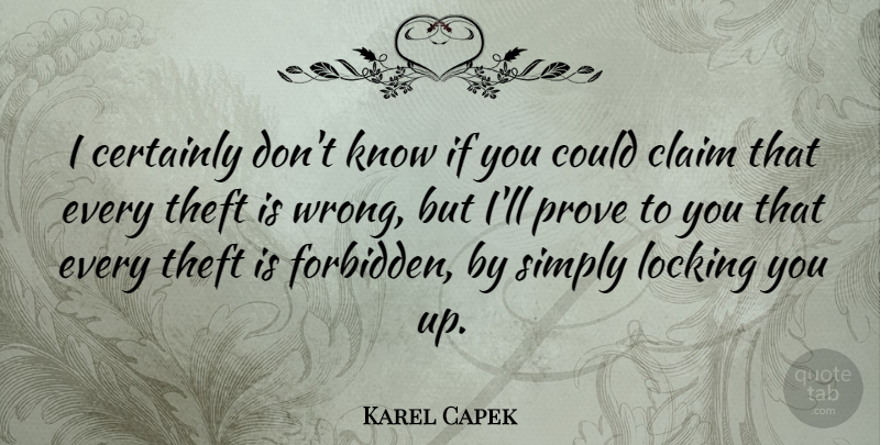 Karel Capek Quote About Theft, Claims, Forbidden: I Certainly Dont Know If...