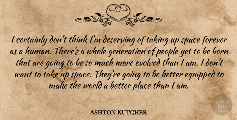 Ashton Kutcher Quote About Thinking, Space, People: I Certainly Dont Think Im...