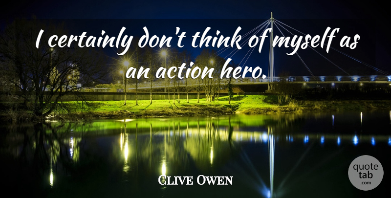 Clive Owen Quote About undefined: I Certainly Dont Think Of...