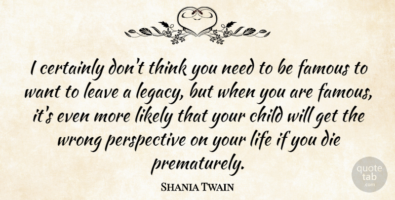 Shania Twain Quote About Children, Thinking, Perspective: I Certainly Dont Think You...