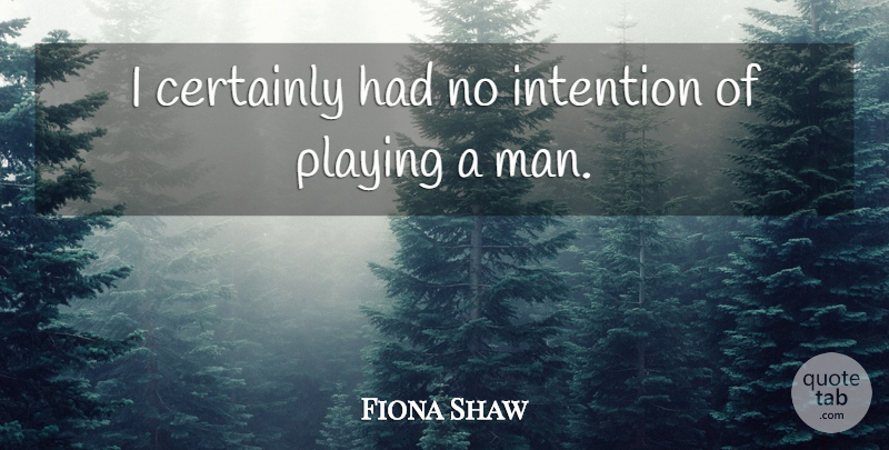 Fiona Shaw Quote About Men, Intention: I Certainly Had No Intention...