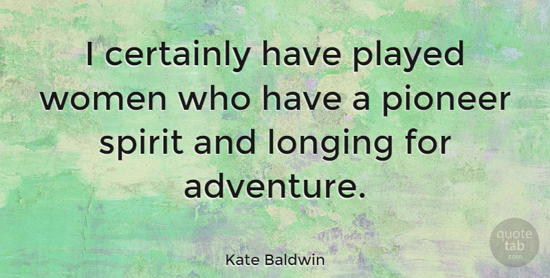 Kate Baldwin Quote About Adventure, Pioneer Spirit, Pioneers: I Certainly Have Played Women...