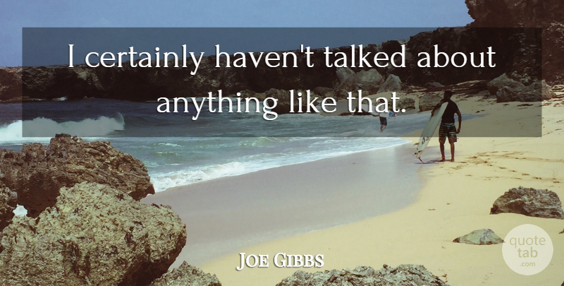 Joe Gibbs Quote About Certainly, Talked: I Certainly Havent Talked About...