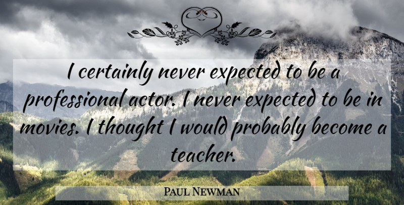 Paul Newman Quote About Teacher, Actors, Expected: I Certainly Never Expected To...