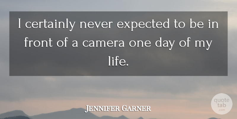 Jennifer Garner Quote About One Day, Cameras, Expected: I Certainly Never Expected To...