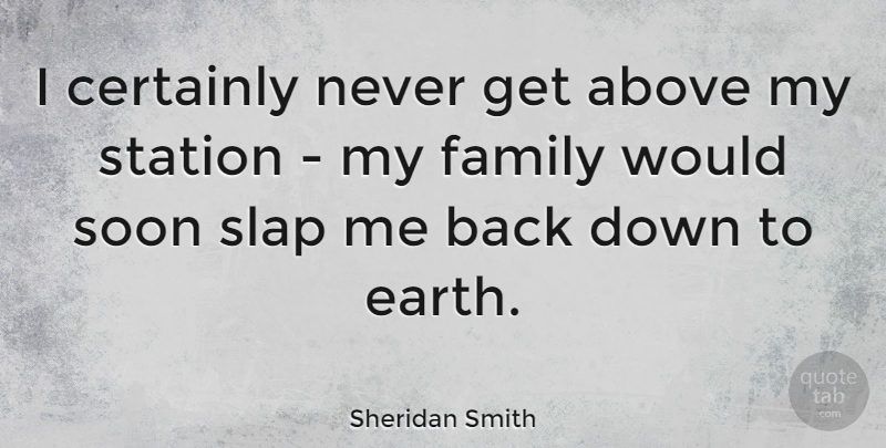 Sheridan Smith Quote About Earth, My Family, Slap: I Certainly Never Get Above...