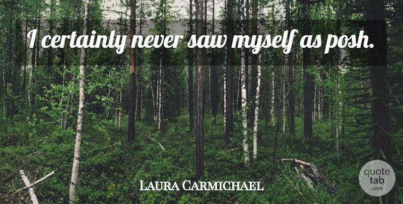 Laura Carmichael Quote About Saws, Posh: I Certainly Never Saw Myself...