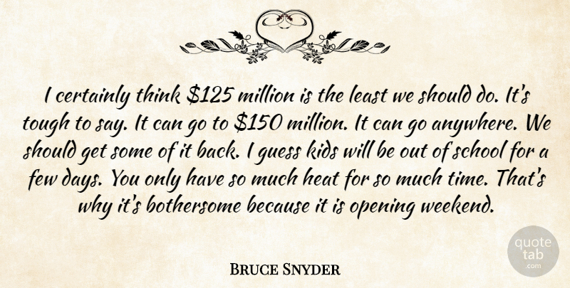 Bruce Snyder Quote About Certainly, Few, Guess, Heat, Kids: I Certainly Think 125 Million...