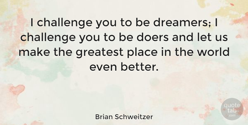 Brian Schweitzer Quote About Dream, Challenges, World: I Challenge You To Be...