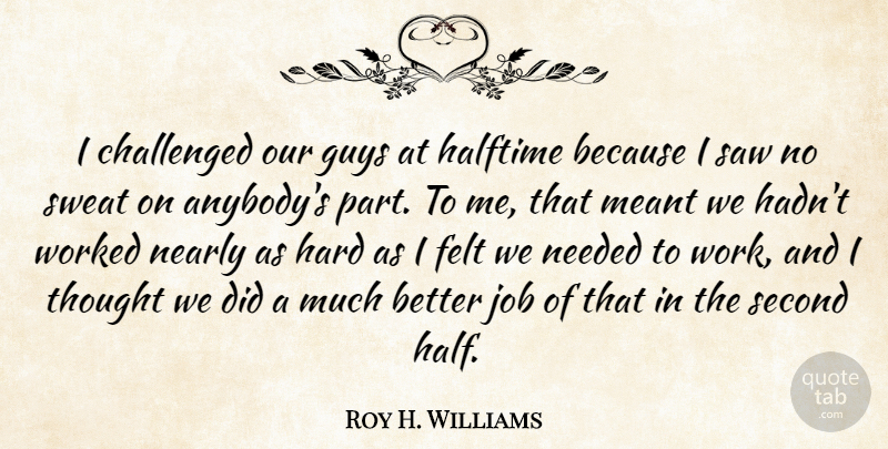 Roy H. Williams Quote About Challenged, Felt, Guys, Halftime, Hard: I Challenged Our Guys At...