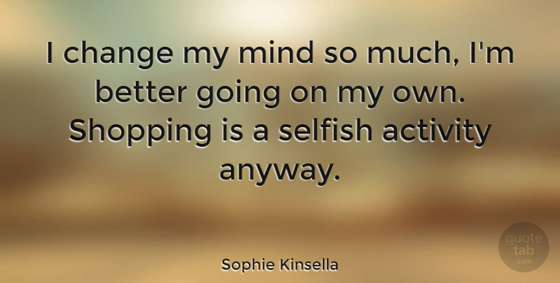 Sophie Kinsella Quote About Selfish, Shopping, Mind: I Change My Mind So...