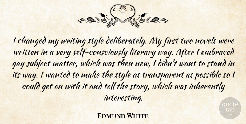 Edmund White Quote About Changed, Embraced, Inherently, Literary, Novels: I Changed My Writing Style...
