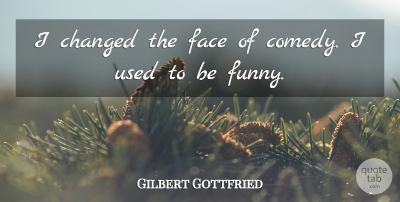 Gilbert Gottfried Quote About Faces, Comedy, Used: I Changed The Face Of...