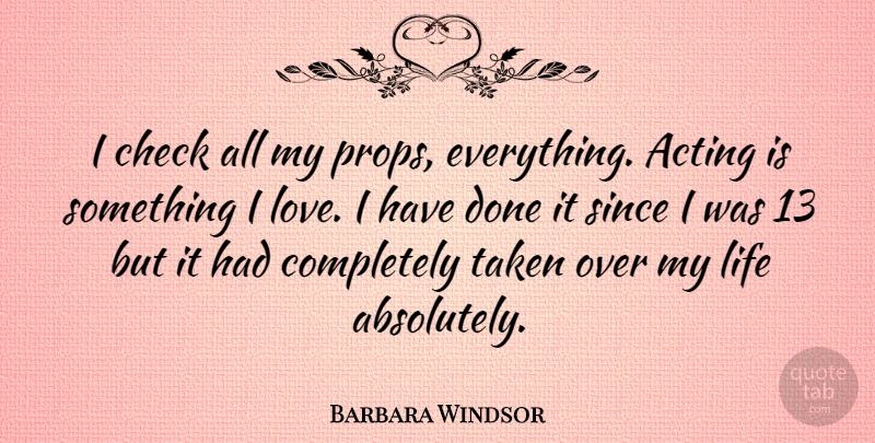 Barbara Windsor Quote About Taken, Acting, Done: I Check All My Props...