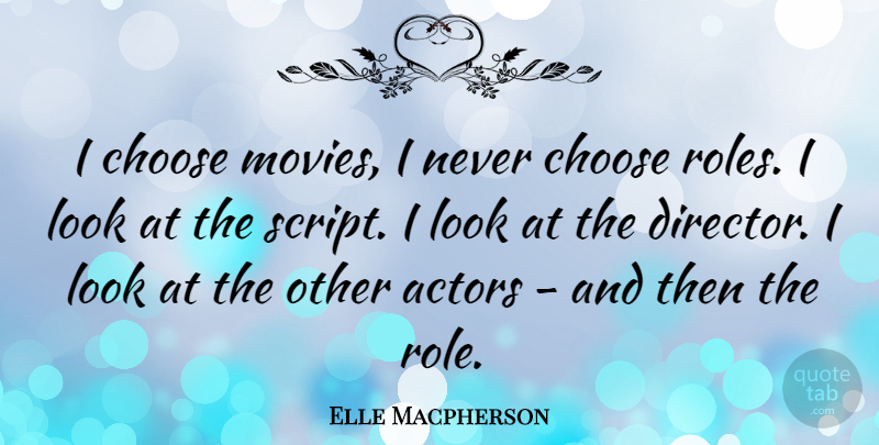 Elle Macpherson Quote About Looks, Actors, Scripts: I Choose Movies I Never...