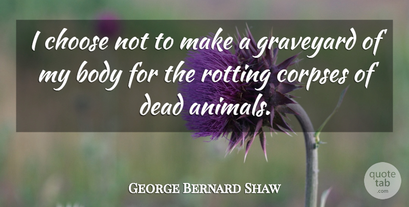 George Bernard Shaw Quote About Animal, Vegetarianism, Rotting: I Choose Not To Make...