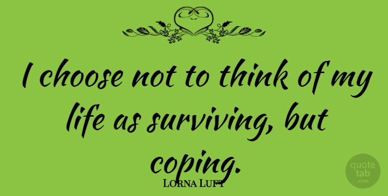 Lorna Luft Quote About Thinking, Coping, Surviving: I Choose Not To Think...