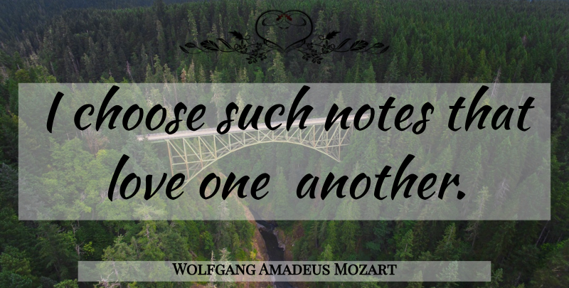 Wolfgang Amadeus Mozart Quote About Love One Another, Notes: I Choose Such Notes That...