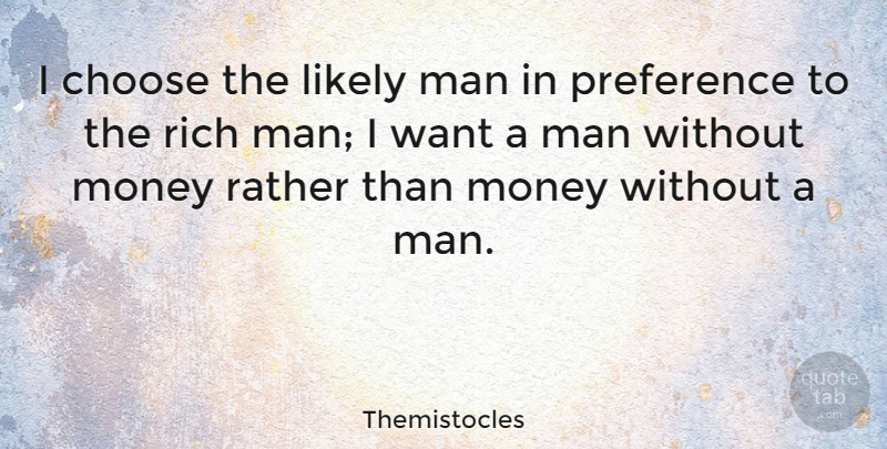 Themistocles Quote About Men, Want, Rich: I Choose The Likely Man...