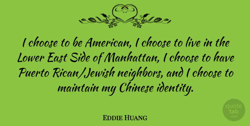 Eddie Huang Quote About Chinese, East, Lower, Maintain, Puerto: I Choose To Be American...