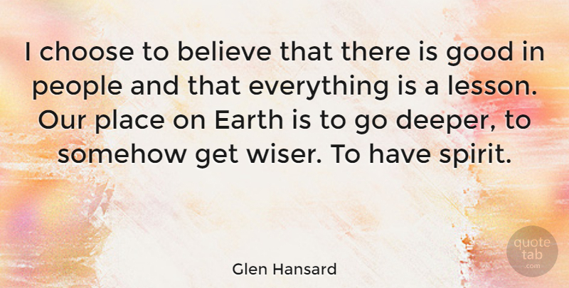 Glen Hansard Quote About Believe, People, Lessons: I Choose To Believe That...