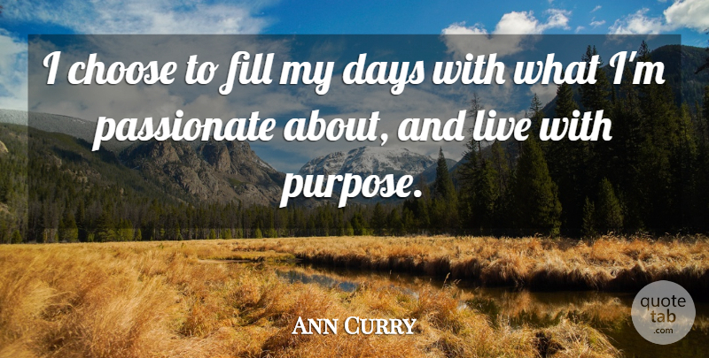 Ann Curry Quote About Purpose, Passionate, Live With Purpose: I Choose To Fill My...