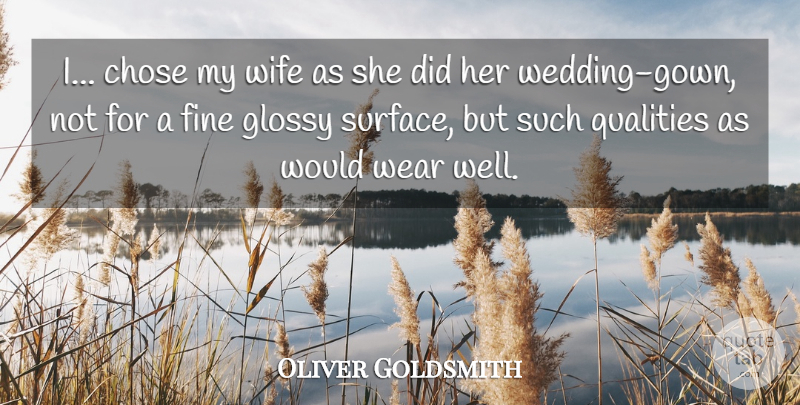 Oliver Goldsmith Quote About Chose, Fine, Qualities, Wear, Wife: I Chose My Wife As...